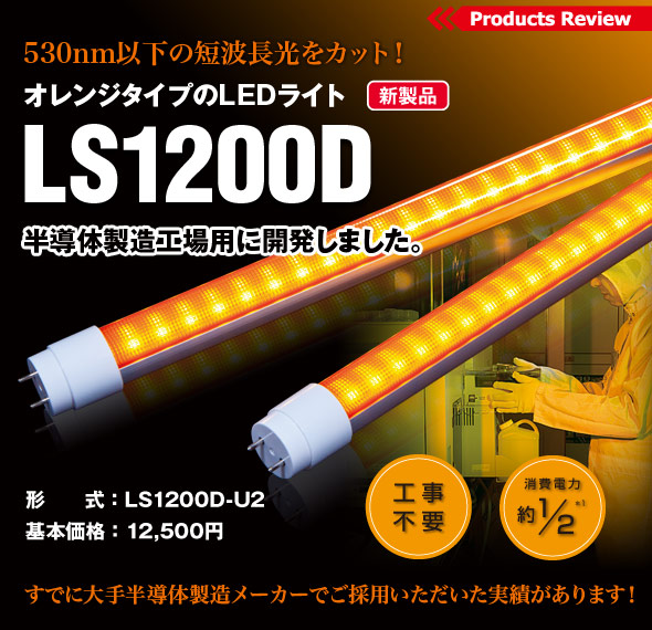 530nm以下の短波長光をカット！オレンジタイプのLEDライト LS1200D 半導体製造工場用に開発しました。 すでに大手半導体製造メーカーでご採用いただいた実績があります！